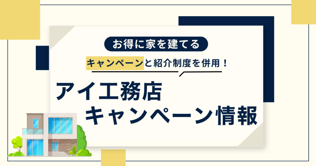 【2025年】アイ工務店のキャンペーン完全ガイド！決算期と紹介制度の併用が最強！